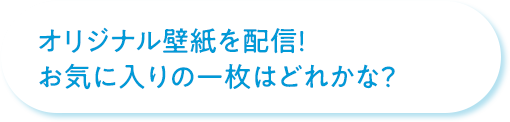 オリジナル壁紙を配信！お気に入りの一枚はどれかな？