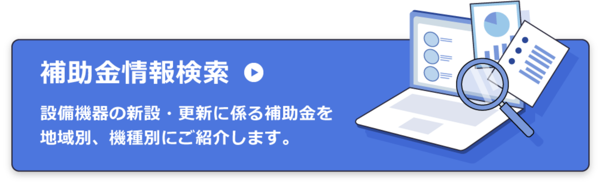 補助金情報検索　設備機器の新設・更新に係る補助金を地域別、機種別にご紹介します。