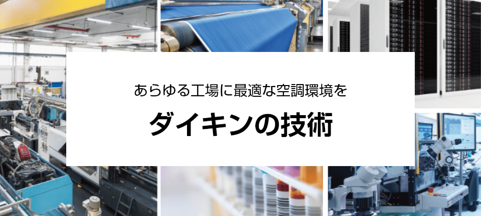 あらゆる工場に最適な空調環境を ダイキンの技術。