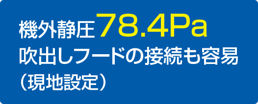 機外静圧78.4Pa吹出しフードの接続も容易（現地設定）