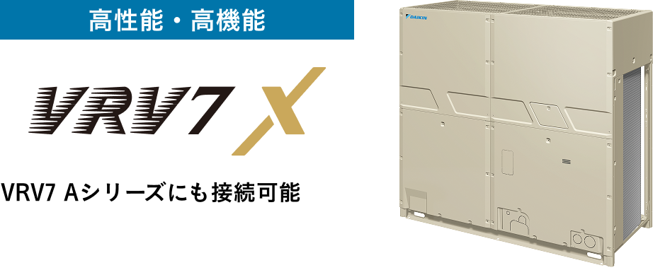 高性能・高機能シリーズ VRV7 Xシリーズ。VRV7 Aシリーズにも接続可能