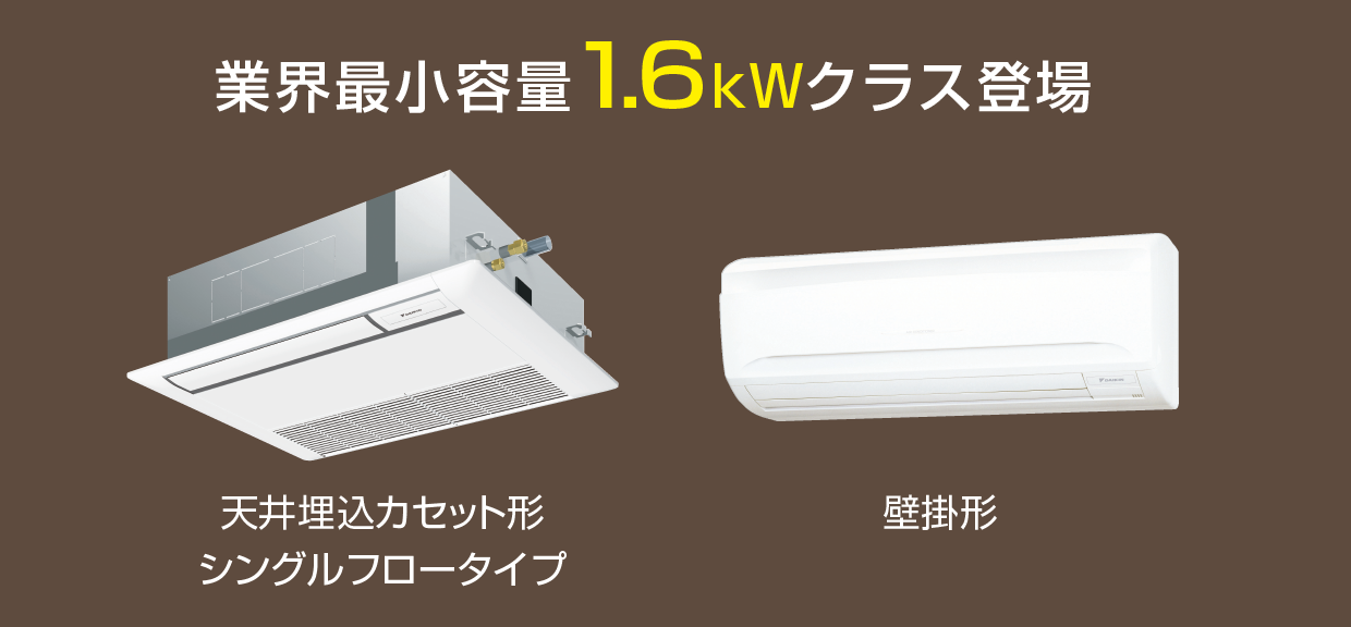 業界最小容量1.6kWクラス登場。天井埋込カセット形シングルフロータイプ、壁掛形