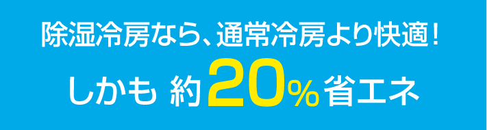 除湿冷房なら、通常冷房より快適！しかも 約20%省エネ