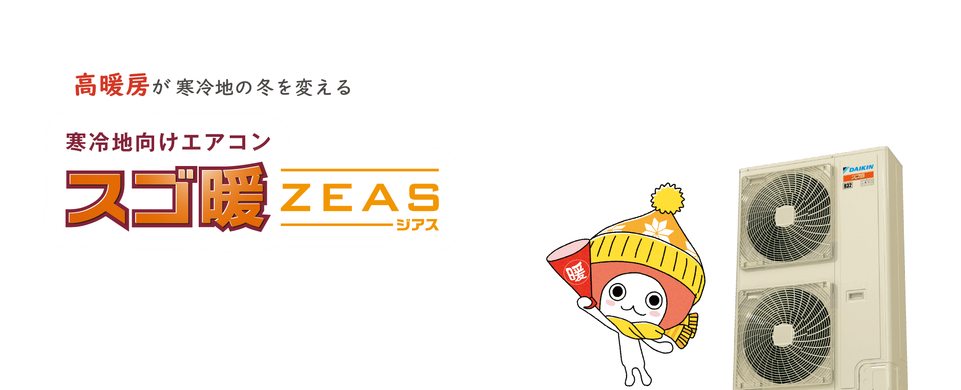 高暖房が、寒冷地の冬を変える。ダイキンの寒冷地向けエアコン スゴ暖ZEAS。