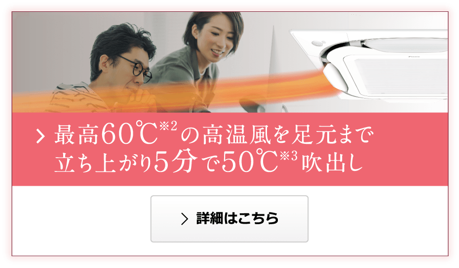 最高６０℃※2の高温風を足元まで。立ち上がり５分で５０℃※3吹出し