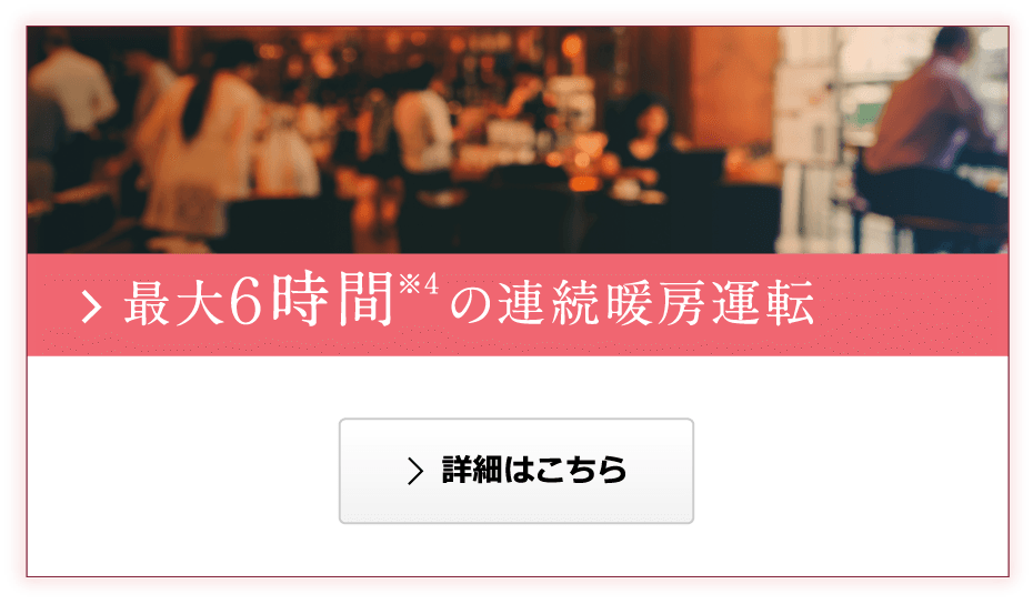 最大６時間※4の連続暖房運転