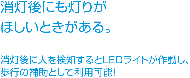 消灯後にも灯りがほしいときがある。消灯後に人を検知するとLEDライトが作動し、歩行の補助として利用可能