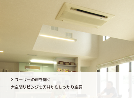 ユーザーの声を聞く 大空間リビングを天井からしっかり空調