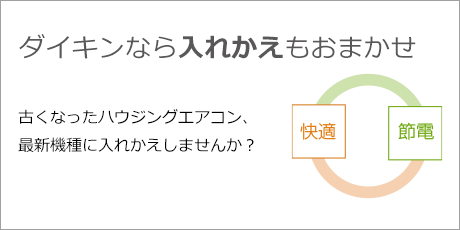 ダイキンなら入れかえもおまかせ 古くなったエアコン、最新機種に入れかえしませんか？