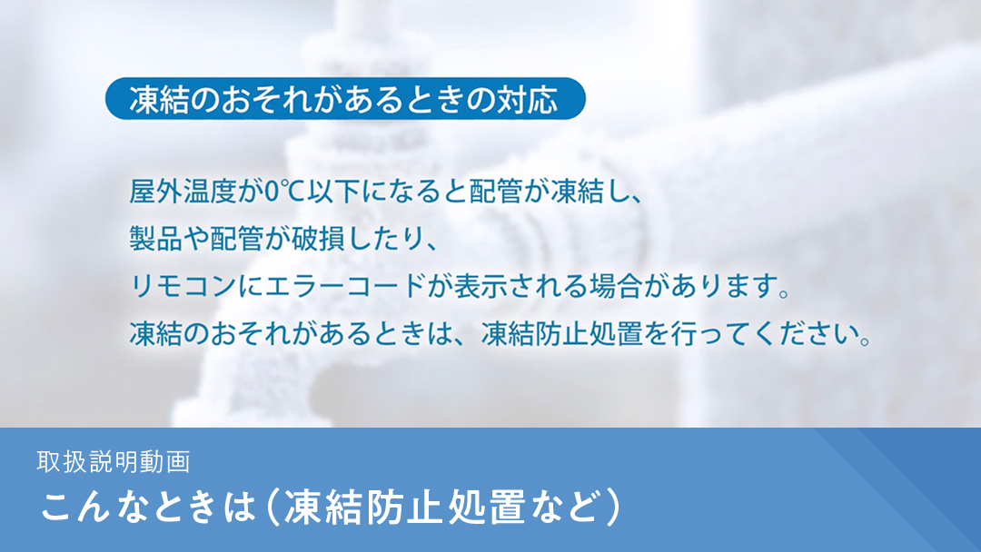 取扱説明動画 こんなときは(凍結防止処置など)