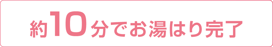 約10分でお湯はり完了