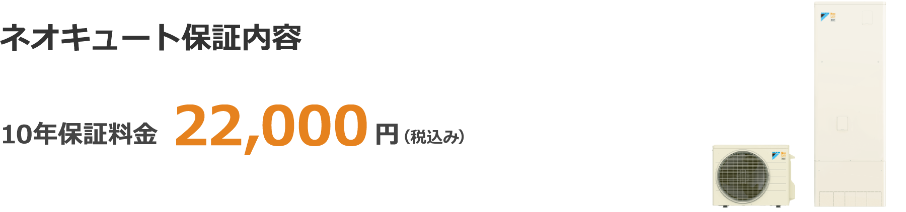 ネオキュート保証内容保証内容 10年保証料金 22,000（税込み）