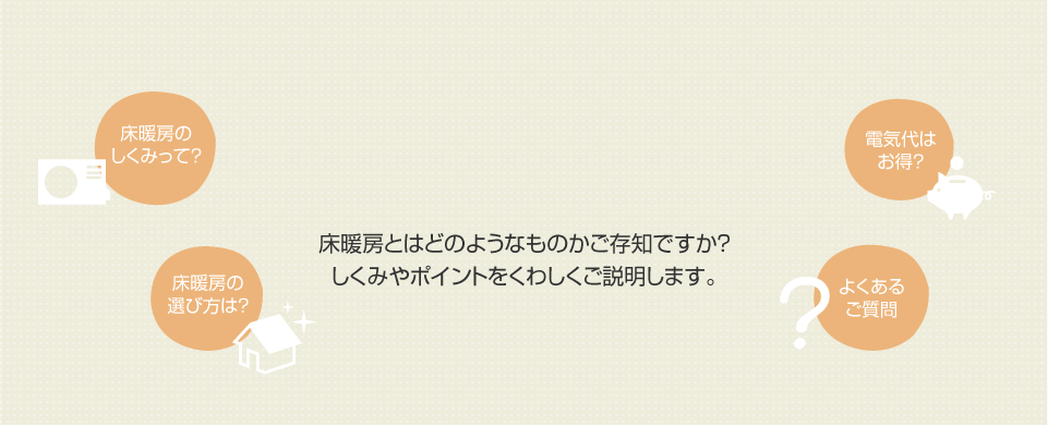 床暖房ってとはどのようなものかご存知ですか？しくみやポイントをくわしくご説明します。