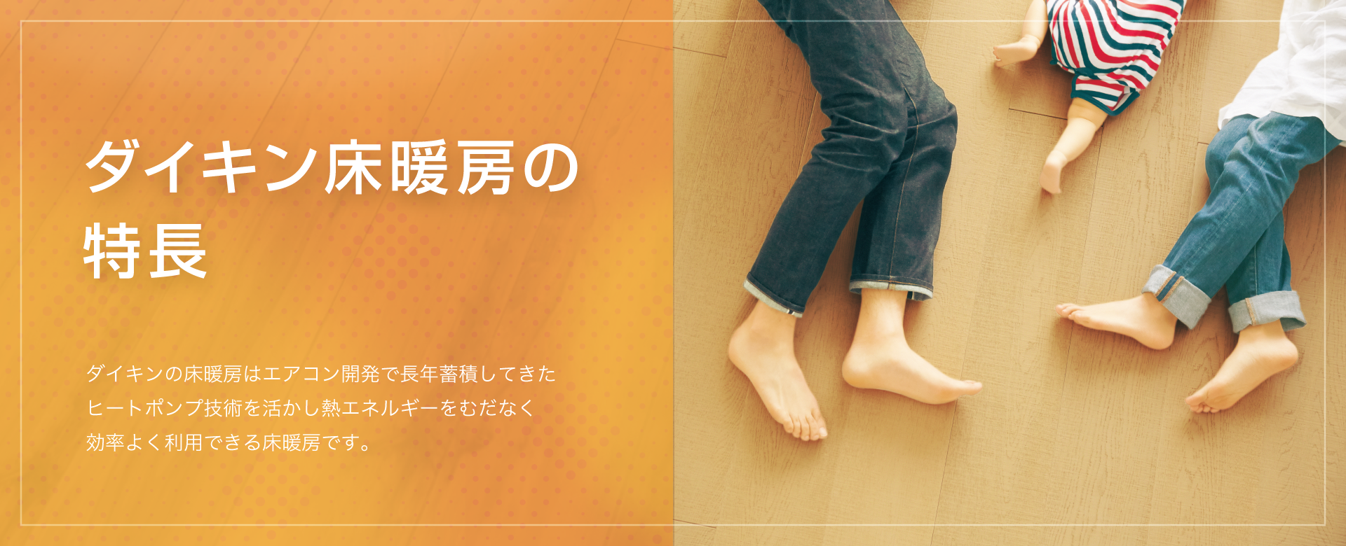 ダイキンの床暖房 ヒートポンプ式温水床暖房 床暖房+エアコンで心地よい温もり