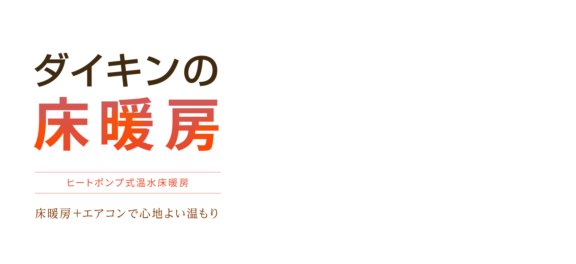 ダイキンの床暖房 ヒートポンプ式温水床暖房 床暖房+エアコンで心地よい温もり