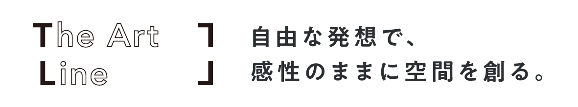 The Art Line 自由な発想で、感性のままに空間を創る。