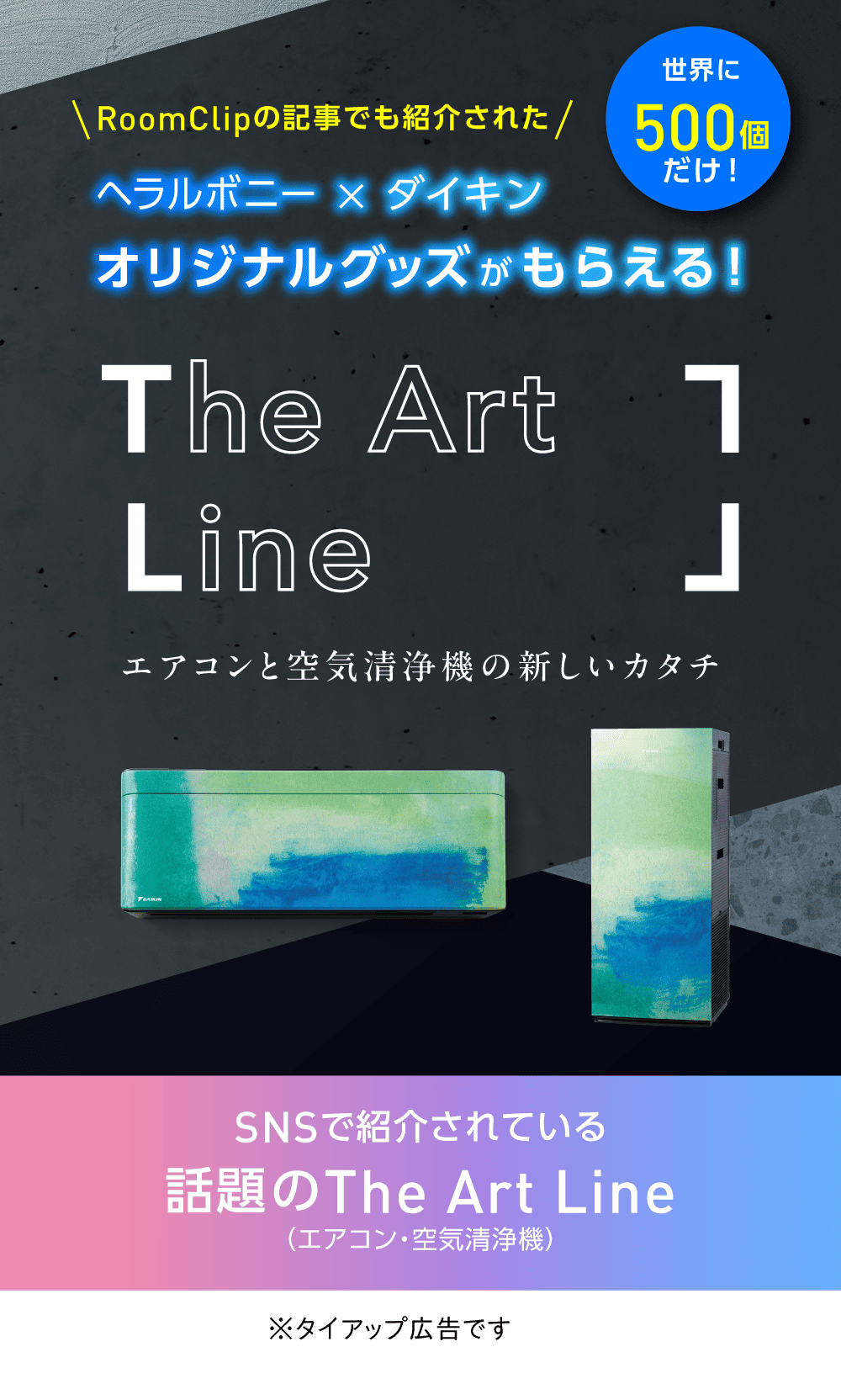 RoomClipの記事でも紹介された ヘラルボニー×ダイキン 世界に500個だけ！オリジナルグッズがもらえる！エアコンと空気清浄機の新しいカタチ The Art Line こちらのサイトをご覧になった方に限定特典あり！ SNSで紹介されている話題のThe Art Line（エアコン・空気清浄機）