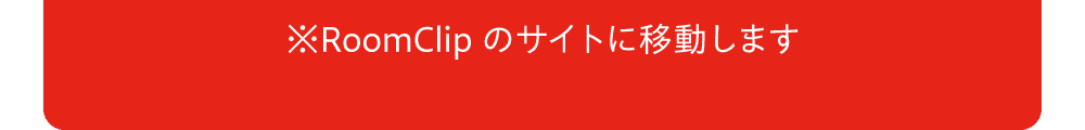 ※RoomClipのサイトに移動します