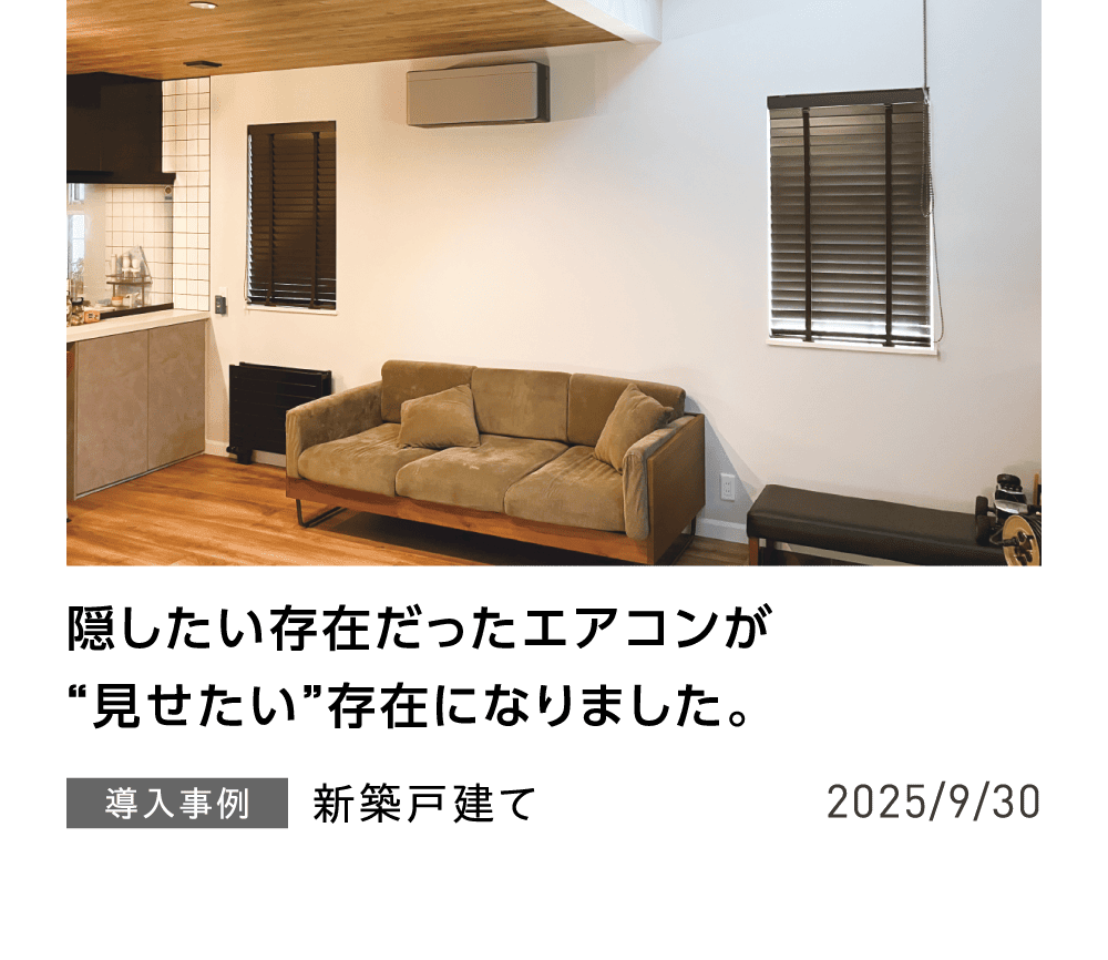 隠したい存在だったエアコンが”見せたい”存在になりました。 導入事例 新築戸建て 2025/9/30