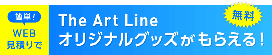 簡単！WEB見積りでThe Art Lineオリジナルグッズがもらえる！ 見積りキャンペーン実施中 無料