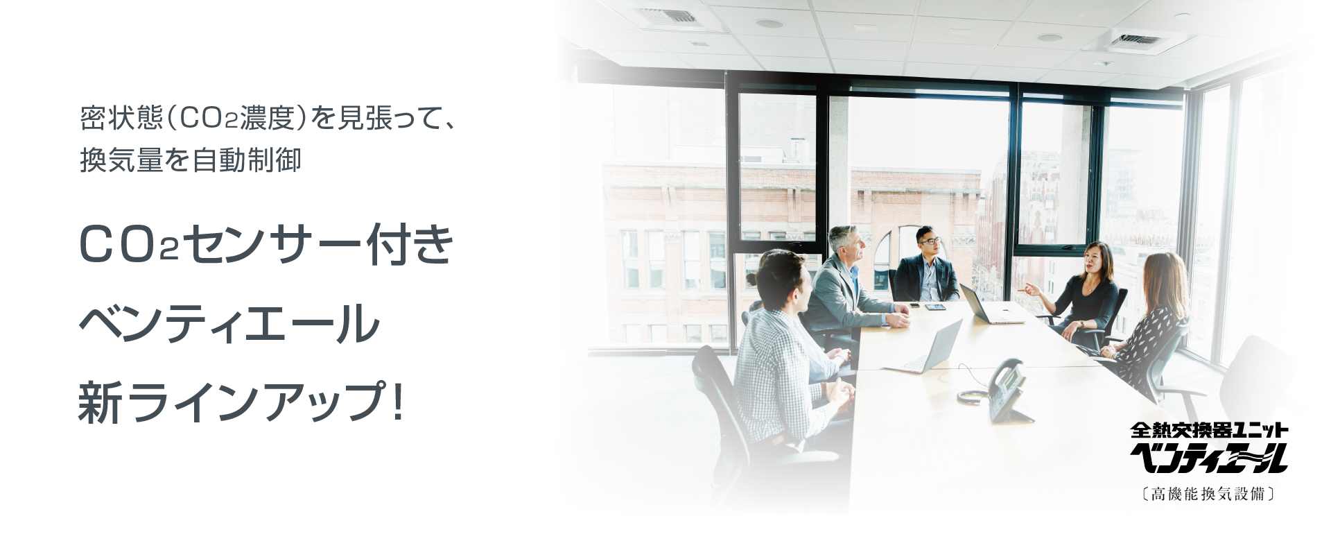 密状態（CO<sub>2</sub>濃度）を見張って、換気量を自動制御。CO<sub>2</sub>センサー付きベンティエール新ラインアップ！