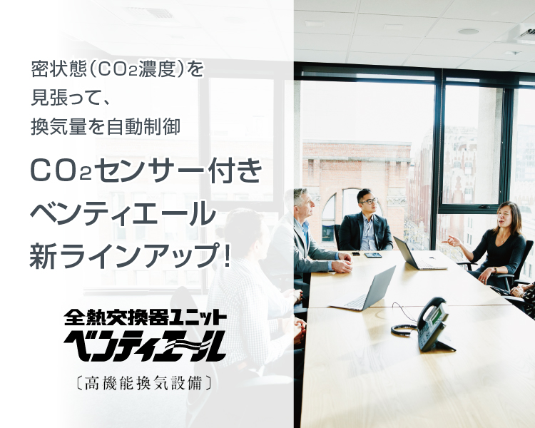 密状態（CO<sub>2</sub>濃度）を見張って、換気量を自動制御。CO<sub>2</sub>センサー付きベンティエール新ラインアップ！