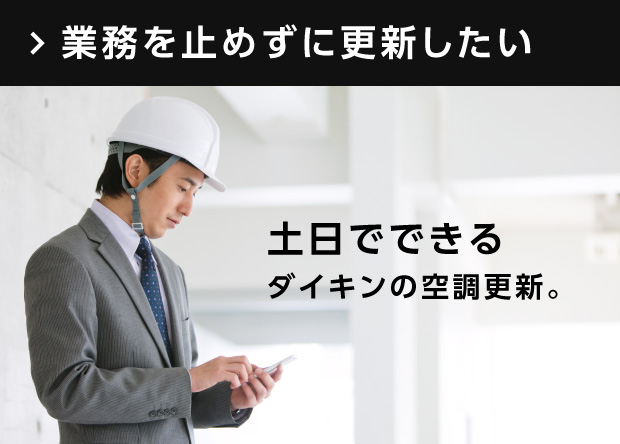 業務を止めずに更新したい／土日でできるダイキンの空調更新。