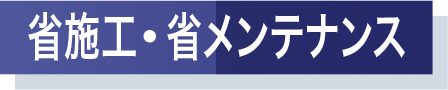 省施工・省メンテナンス