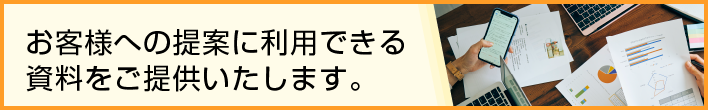 お客様への提案に利用できる資料をご提供いたします。