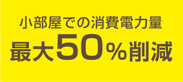 小部屋での消費電力量最大50%削減