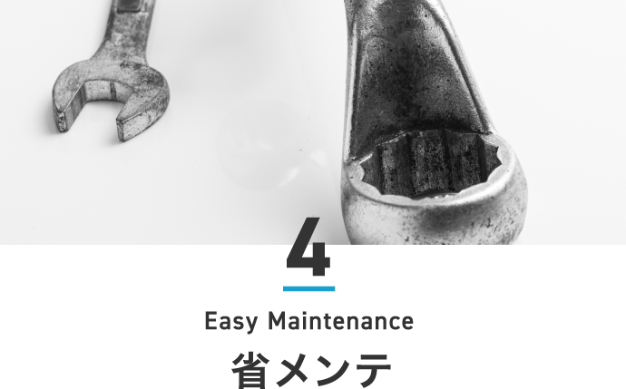4.省メンテ Easy Maintenance