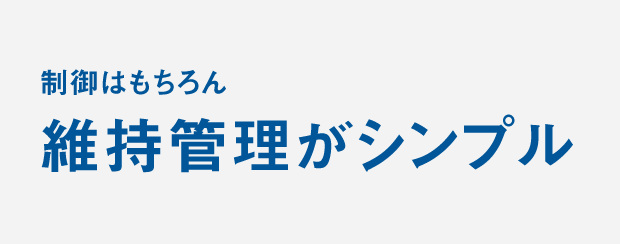 制御はもちろん維持管理がシンプル