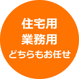 住宅用 業務用 どちらもお任せ