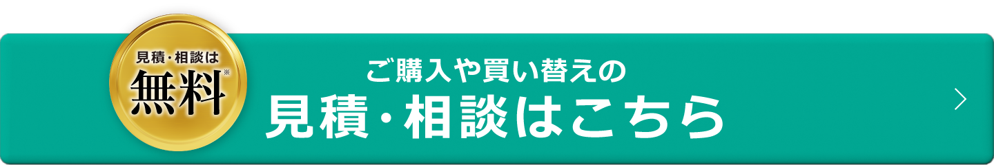 まずは無料でお問い合わせ 見積相談は無料 ご購入や買い替えの見積・相談はこちら