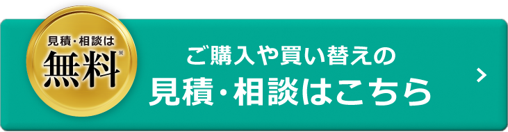 まずは無料でお問い合わせ 見積相談は無料 ご購入や買い替えの見積・相談はこちら