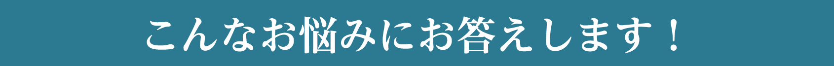 こんなお悩みにお応えします