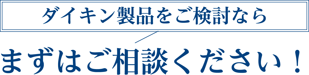 ダイキン製品をご検討ならまずはご相談ください！