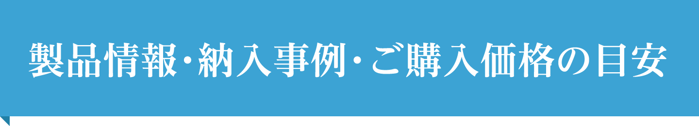 製品情報・納入事例・ご購入価格の目安