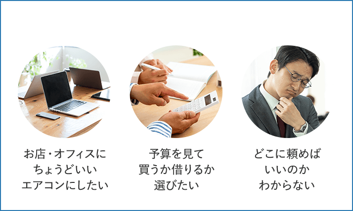 お店・オフィスにちょうどいいエアコンにしたい 予算を見て買うか借りるか選びたい どこに頼めばいいのかわからない