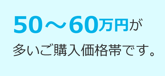 50万〜60万が最も多いご購入価格帯です。