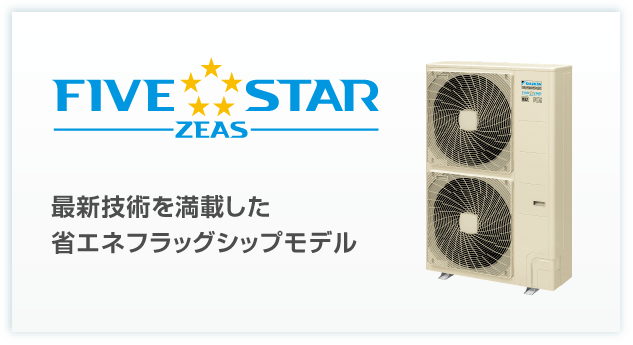 FIVE STAR ZEAS 最新技術を満載した省エネフラッグシップモデル