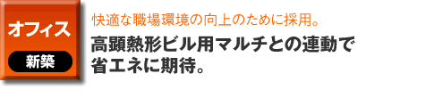 オフィスの新築事例。快適な職場環境の向上のために採用。高顕熱形ビル用マルチとの連動で省エネに期待。