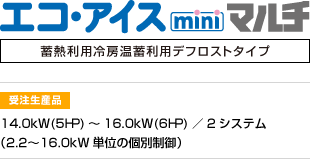 エコ・アイスminiマルチ | 受注生産品 | 14.0kW(5HP)～16.0kW(6HP)／2システム（2.2〜16.0kW単位の個別制御）