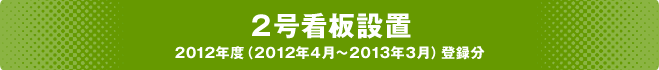 2号看板設置 2012年度（2012年4月～2013年3月）登録分