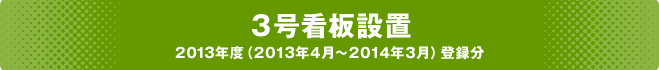 3号看板設置 2013年度（2013年4月～2014年3月）登録分