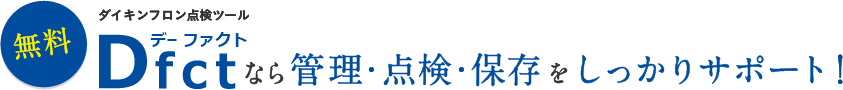 「無料！」ダイキンフロン点検ツール Dfct(デー ファクト)なら管理・点検・保存をしっかりサポート！