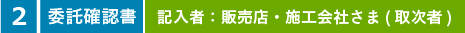 委託確認書。記入者：販売店・施工会社さま(取次者)