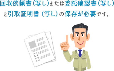 回収依頼書（写し）または委託確認書（写し）と引取証明書（写し）の保存が必要です。
