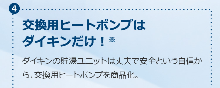 交換用ヒートポンプはダイキンだけ！※ダイキンの貯湯ユニットは丈夫で安全という自信から、交換用ヒートポンプを商品化。