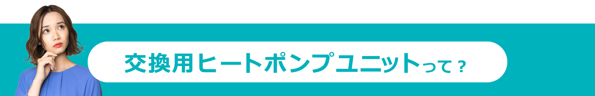 交換用ヒートポンプユニットって？